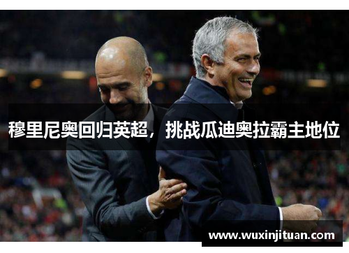 穆里尼奥回归英超，挑战瓜迪奥拉霸主地位